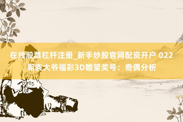 在线股票杠杆注册_新手炒股官网配资开户 022期袁大爷福彩3D瞻望奖号：奇偶分析