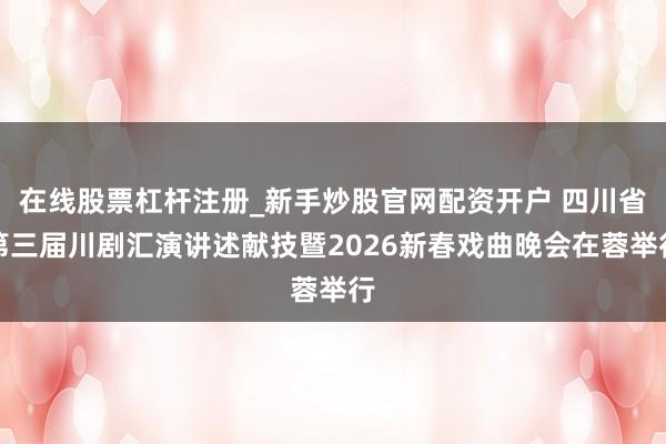 在线股票杠杆注册_新手炒股官网配资开户 四川省第三届川剧汇演讲述献技暨2026新春戏曲晚会在蓉举行